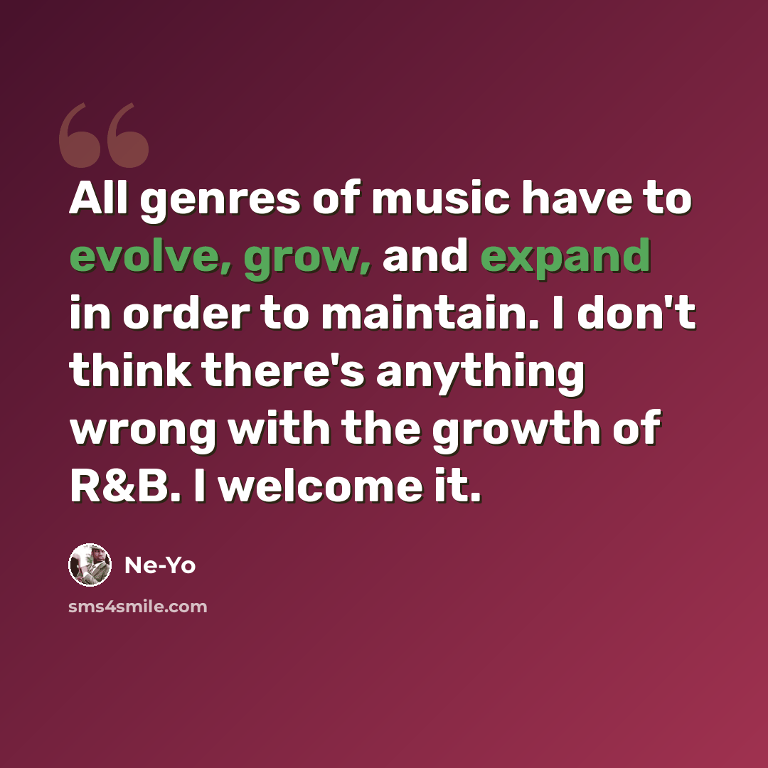 “All genres of music have to evolve, grow, and expand in order to maintain. I don't think there's anything wrong with the growth of R&B. I welcome it.” quote by Ne-Yo