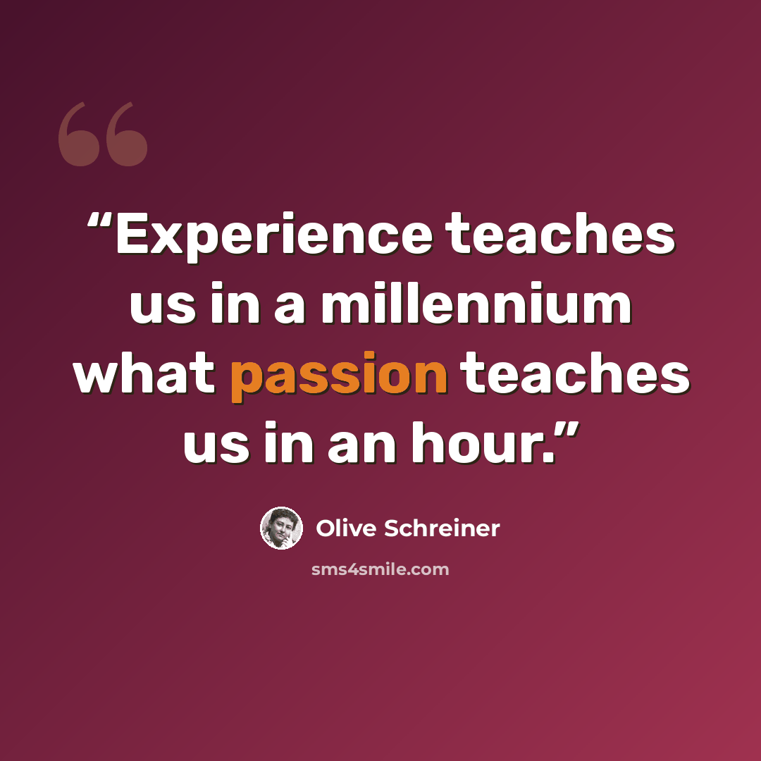 “Experience teaches us in a millennium what passion teaches us in an hour.” quote by Olive Schreiner