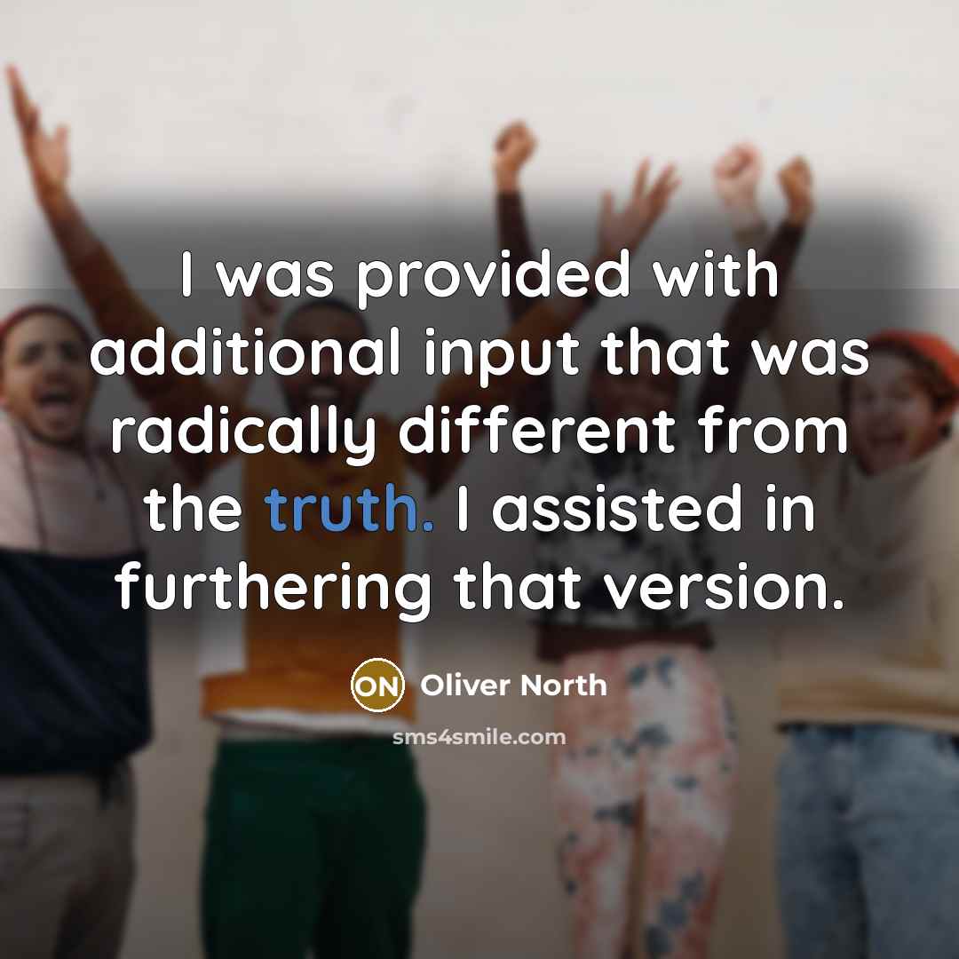 “I was provided with additional input that was radically different from the truth. I assisted in furthering that version.” quote by Oliver North
