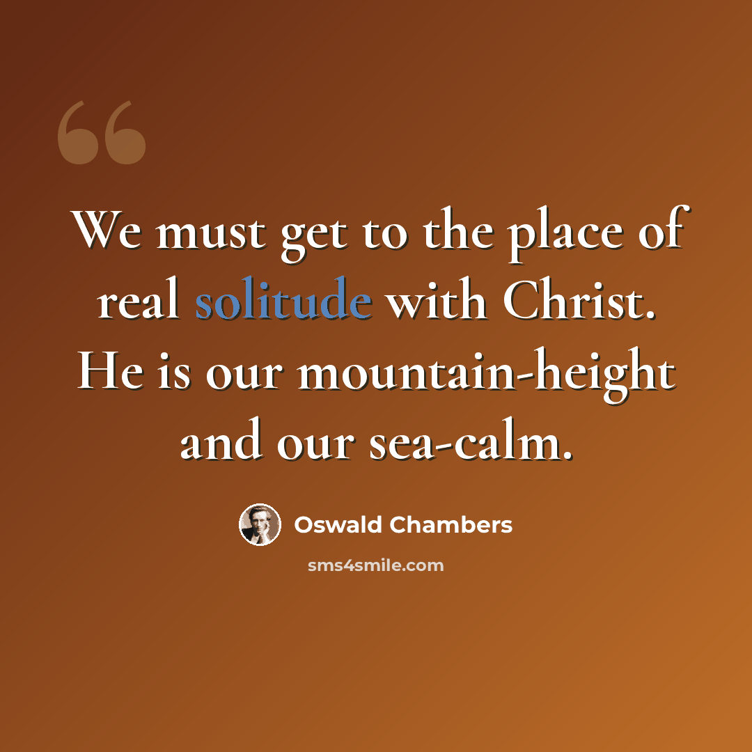 “We must get to the place of real solitude with Christ. He is our mountain-height and our sea-calm.” quote by Oswald Chambers