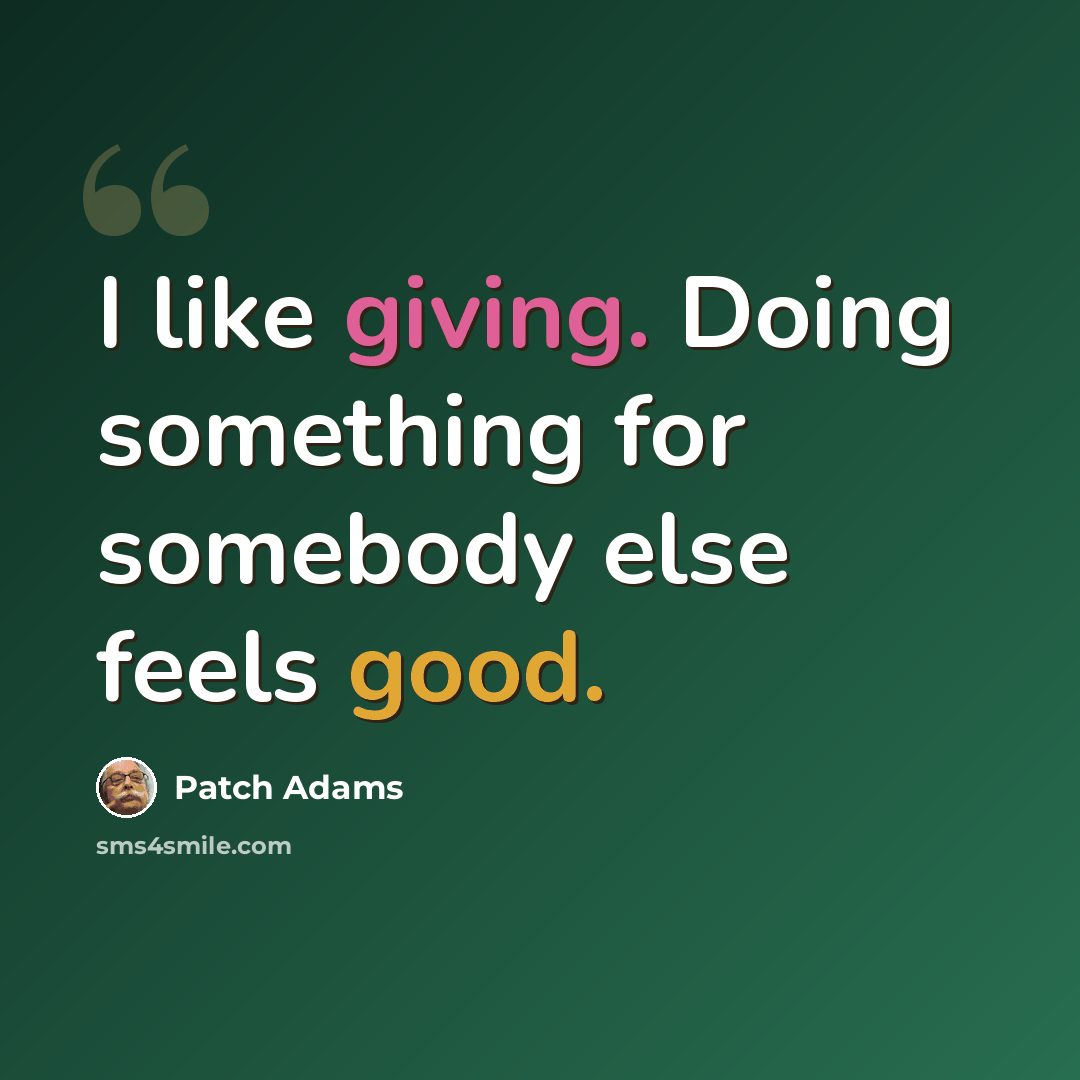 “I like giving. Doing something for somebody else feels good.” quote by Patch Adams