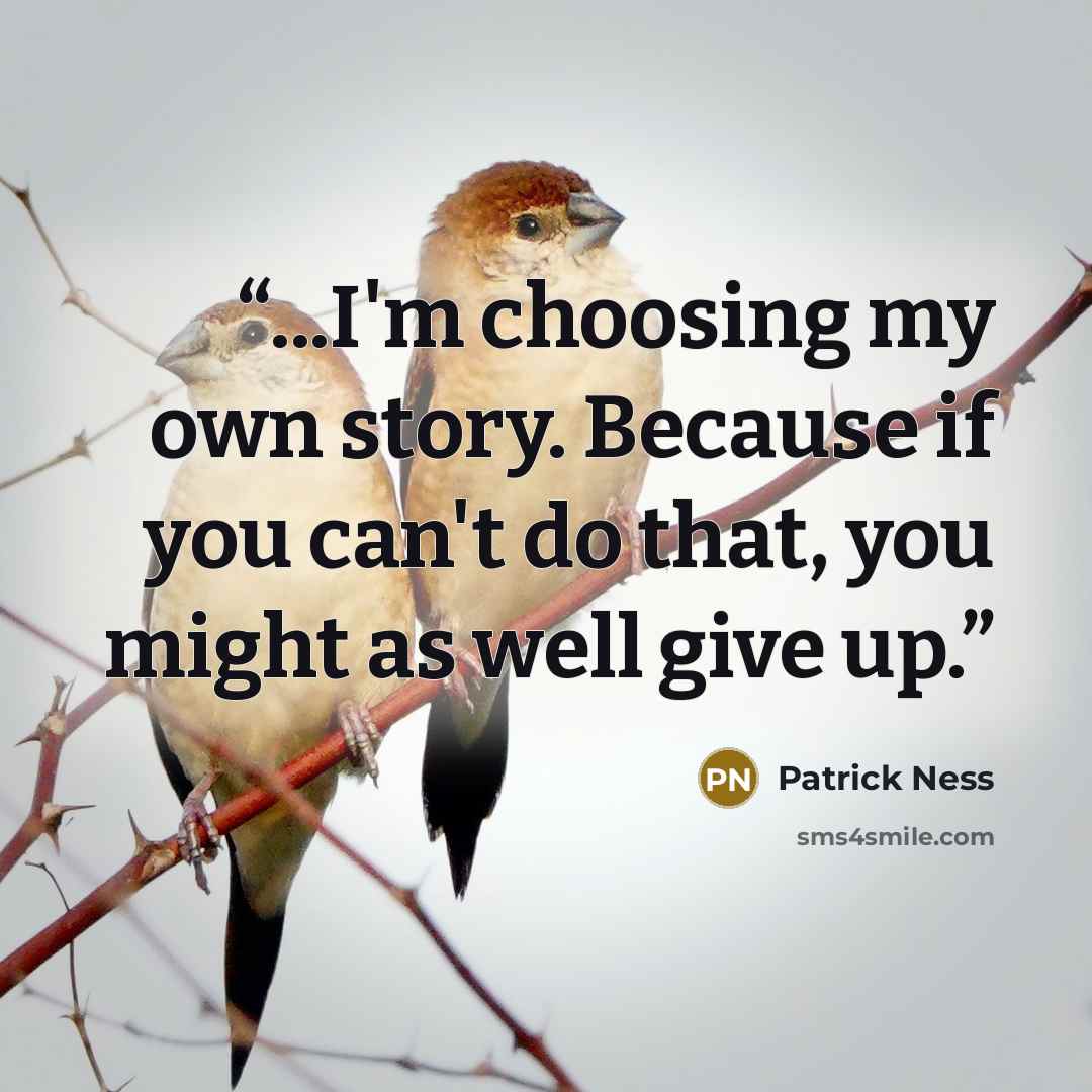 “...I'm choosing my own story. Because if you can't do that, you might as well give up.” quote by Patrick Ness