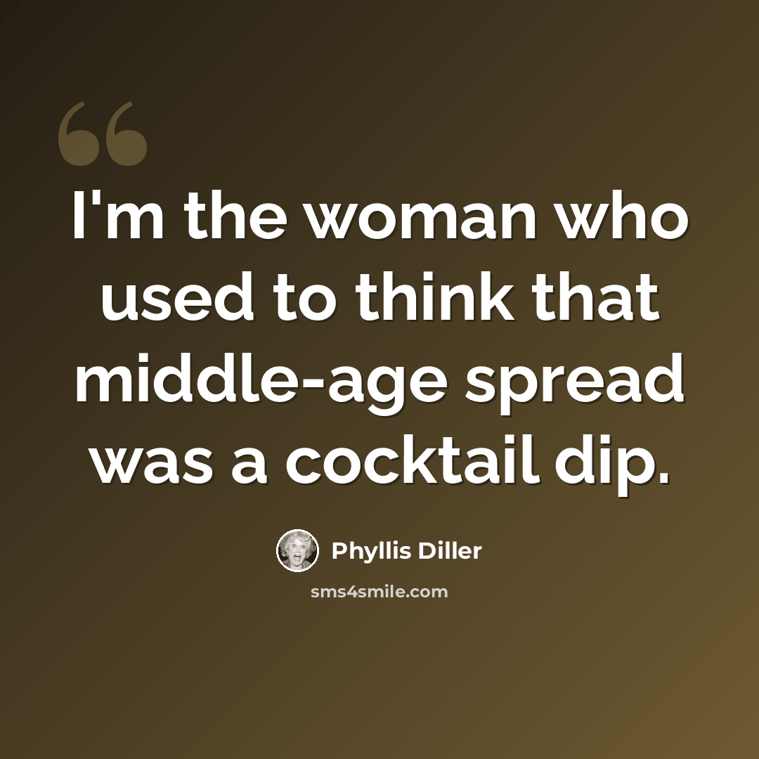 “I'm the woman who used to think that middle-age spread was a cocktail dip.” quote by Phyllis Diller