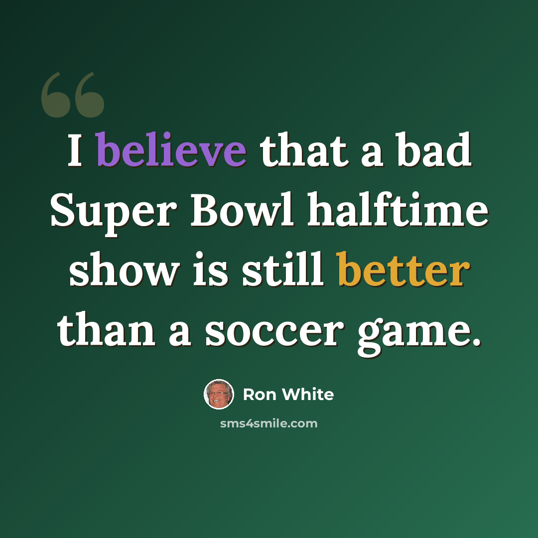 “I believe that a bad Super Bowl halftime show is still better than a soccer game.” quote by Ron White