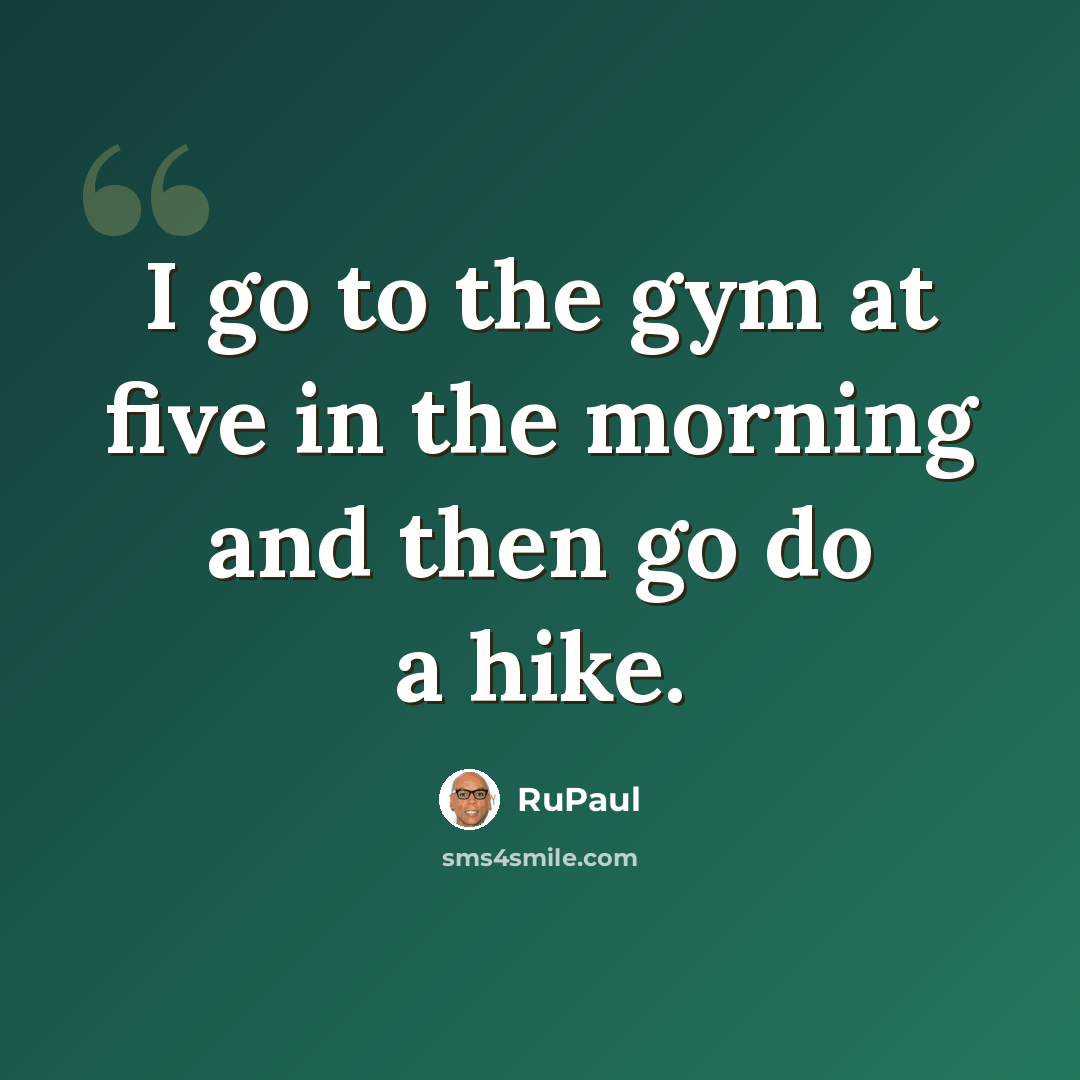 “I go to the gym at five in the morning and then go do a hike.” quote by RuPaul