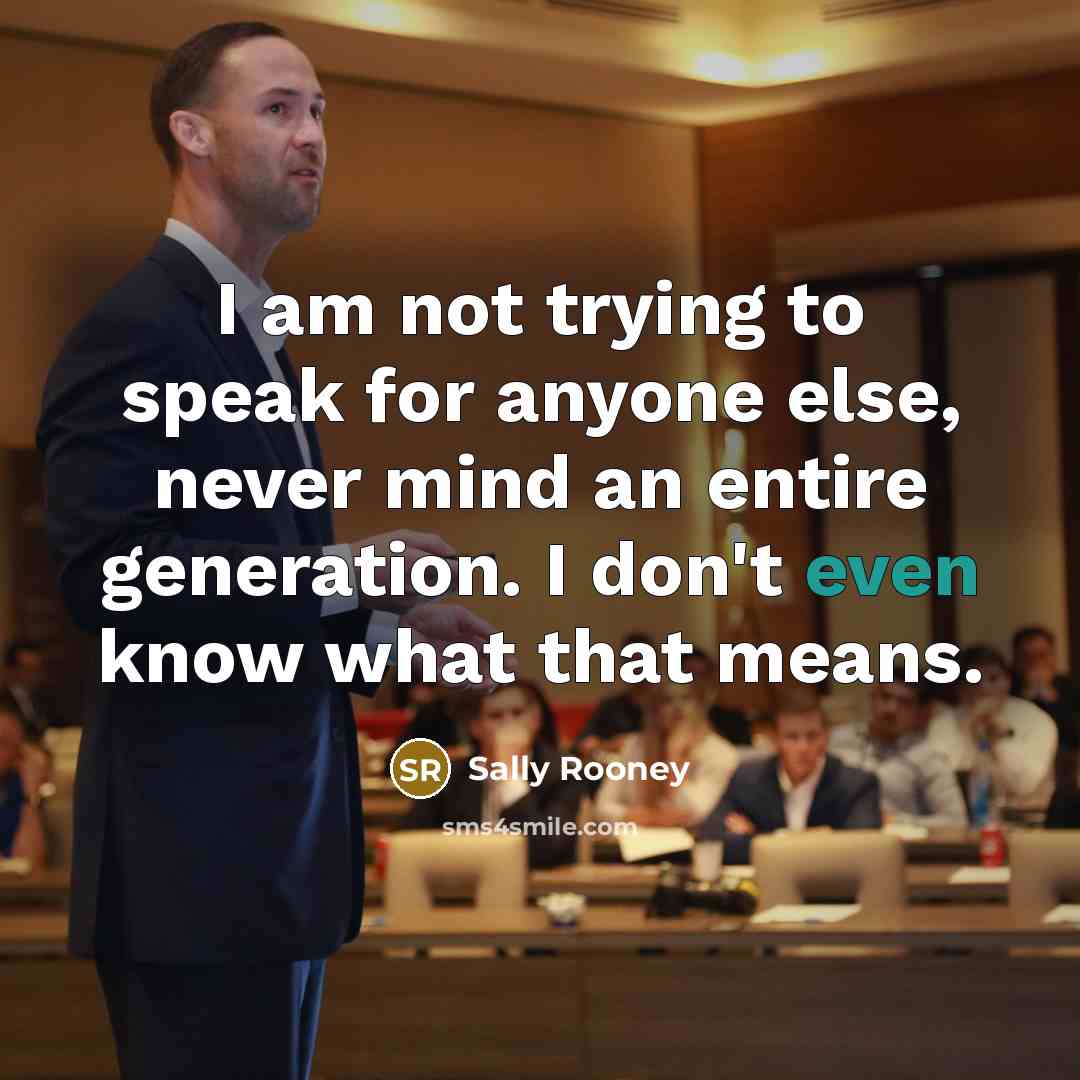 “I am not trying to speak for anyone else, never mind an entire generation. I don't even know what that means.” quote by Sally Rooney
