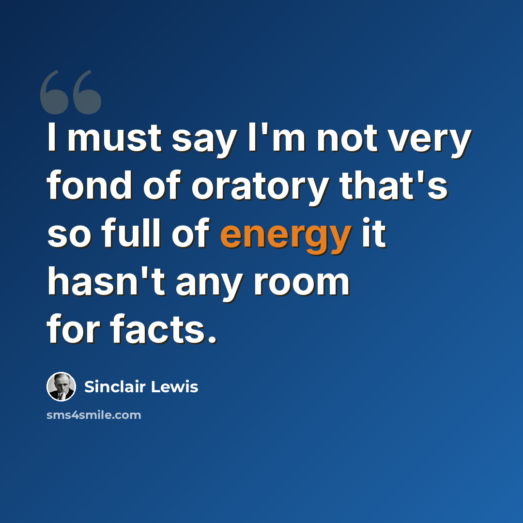“I must say I'm not very fond of oratory that's so full of energy it hasn't any room for facts.” quote by Sinclair Lewis
