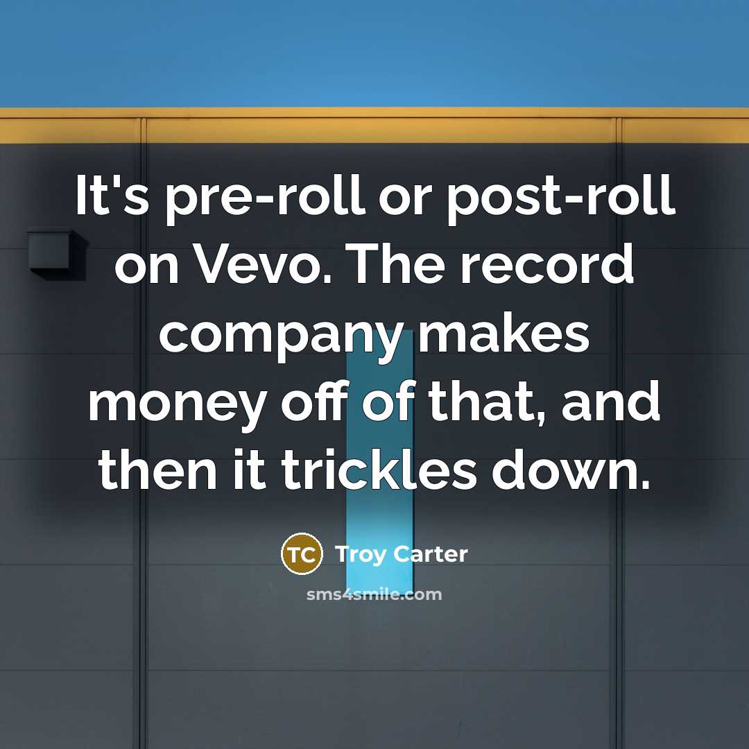 “It's pre-roll or post-roll on Vevo. The record company makes money off of that, and then it trickles down.” quote by Troy Carter