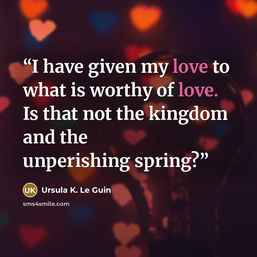 “I have given my love to what is worthy of love. Is that not the kingdom and the unperishing spring?” quote by Ursula K. Le Guin