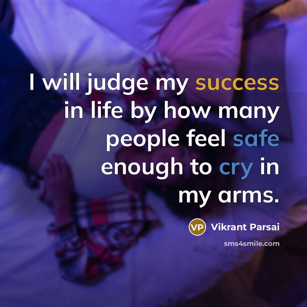 “I will judge my success in life by how many people feel safe enough to cry in my arms.” quote by Vikrant Parsai