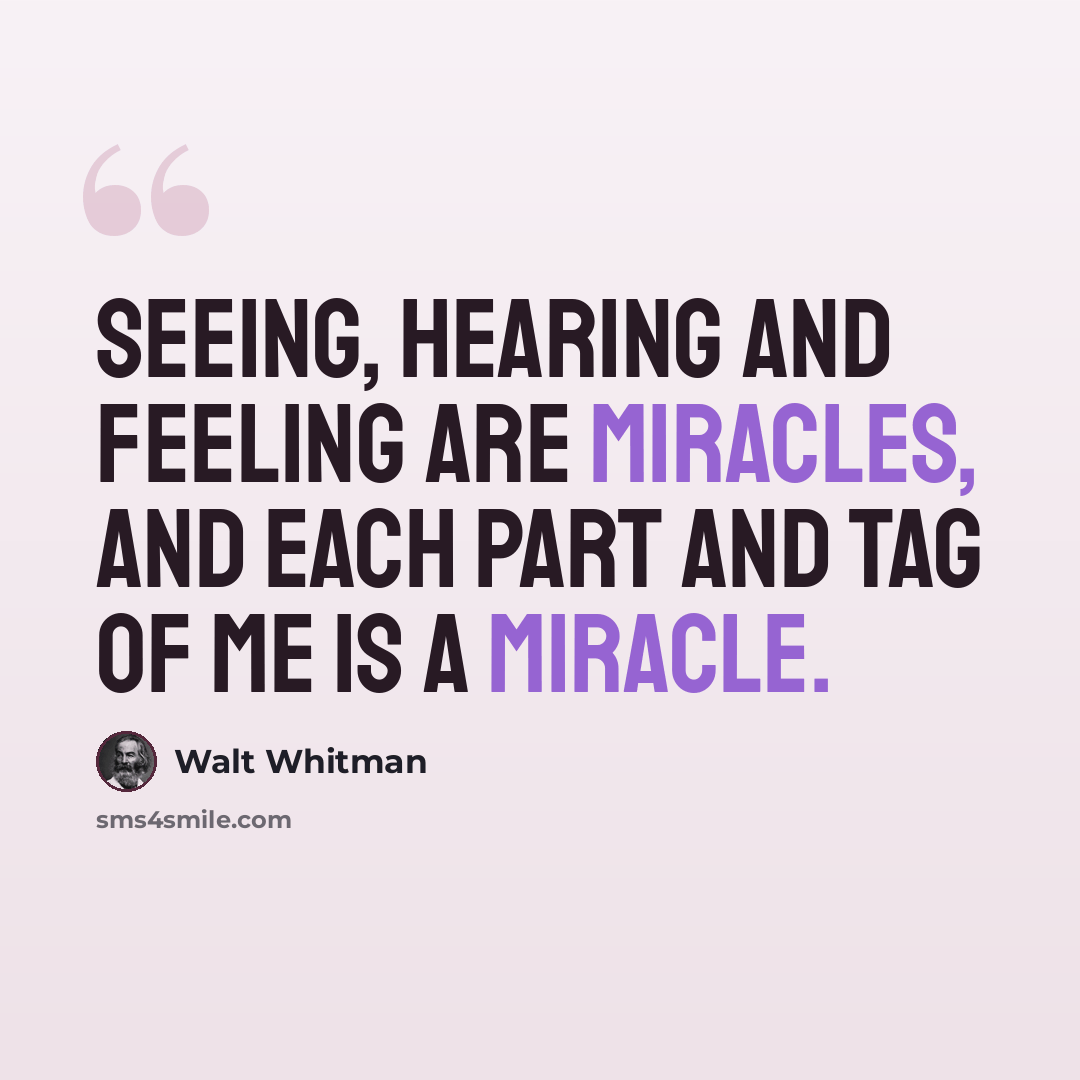 “Seeing, hearing and feeling are miracles, and each part and tag of me is a miracle.” quote by Walt Whitman