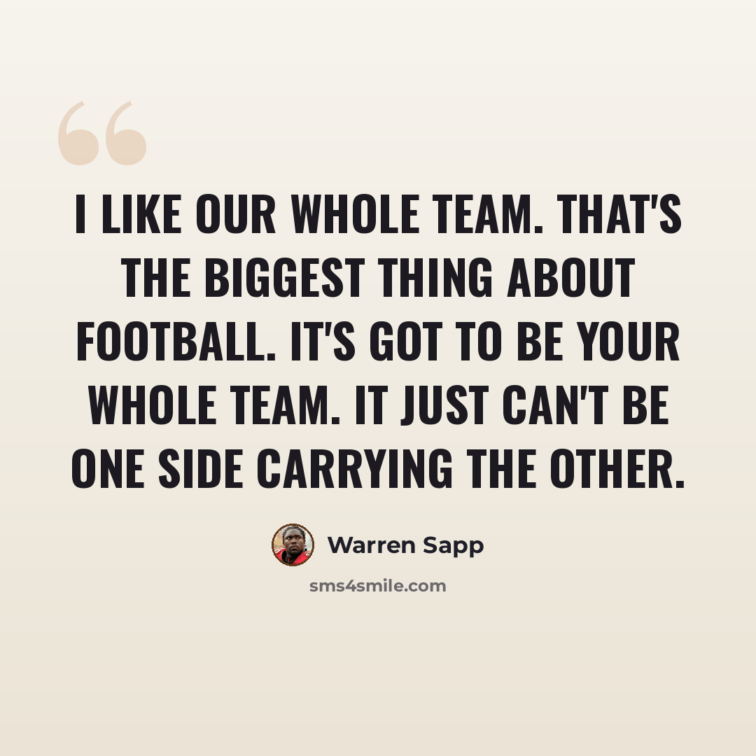 “I like our whole team. That's the biggest thing about football. It's got to be your whole team. It just can't be one side carrying the other.” quote by Warren Sapp