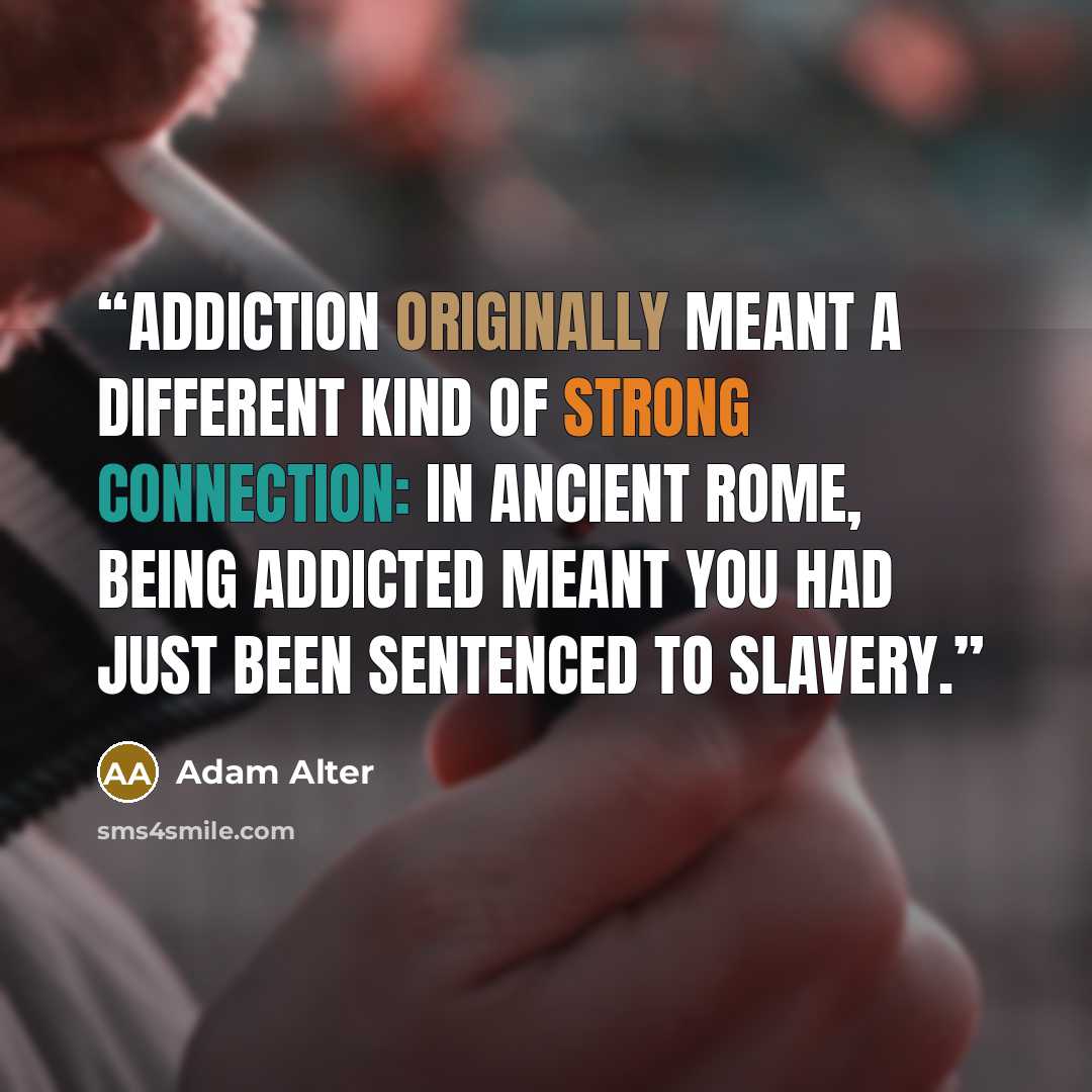 “Addiction originally meant a different kind of strong connection: in ancient Rome, being addicted meant you had just been sentenced to slavery.” quote by Adam Alter
