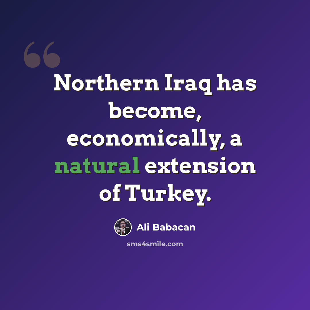 “Northern Iraq has become, economically, a natural extension of Turkey.” quote by Ali Babacan