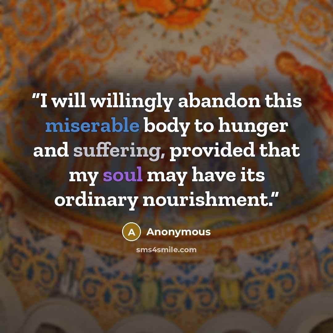 “I will willingly abandon this miserable body to hunger and suffering, provided that my soul may have its ordinary nourishment.” quote by Anonymous