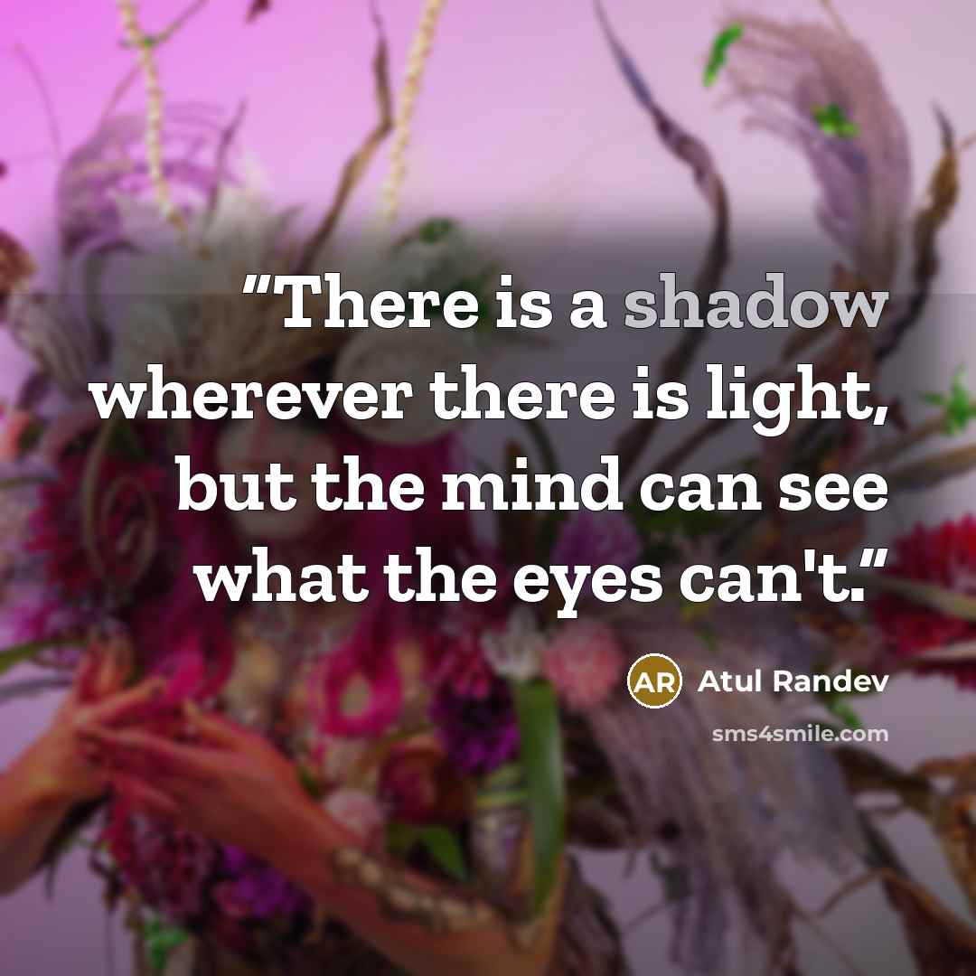 “There is a shadow wherever there is light, but the mind can see what the eyes can't.” quote by Atul Randev