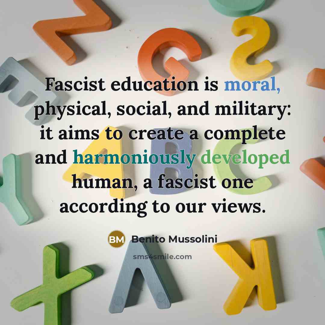 “Fascist education is moral, physical, social, and military: it aims to create a complete and harmoniously developed human, a fascist one according to our views.” quote by Benito Mussolini