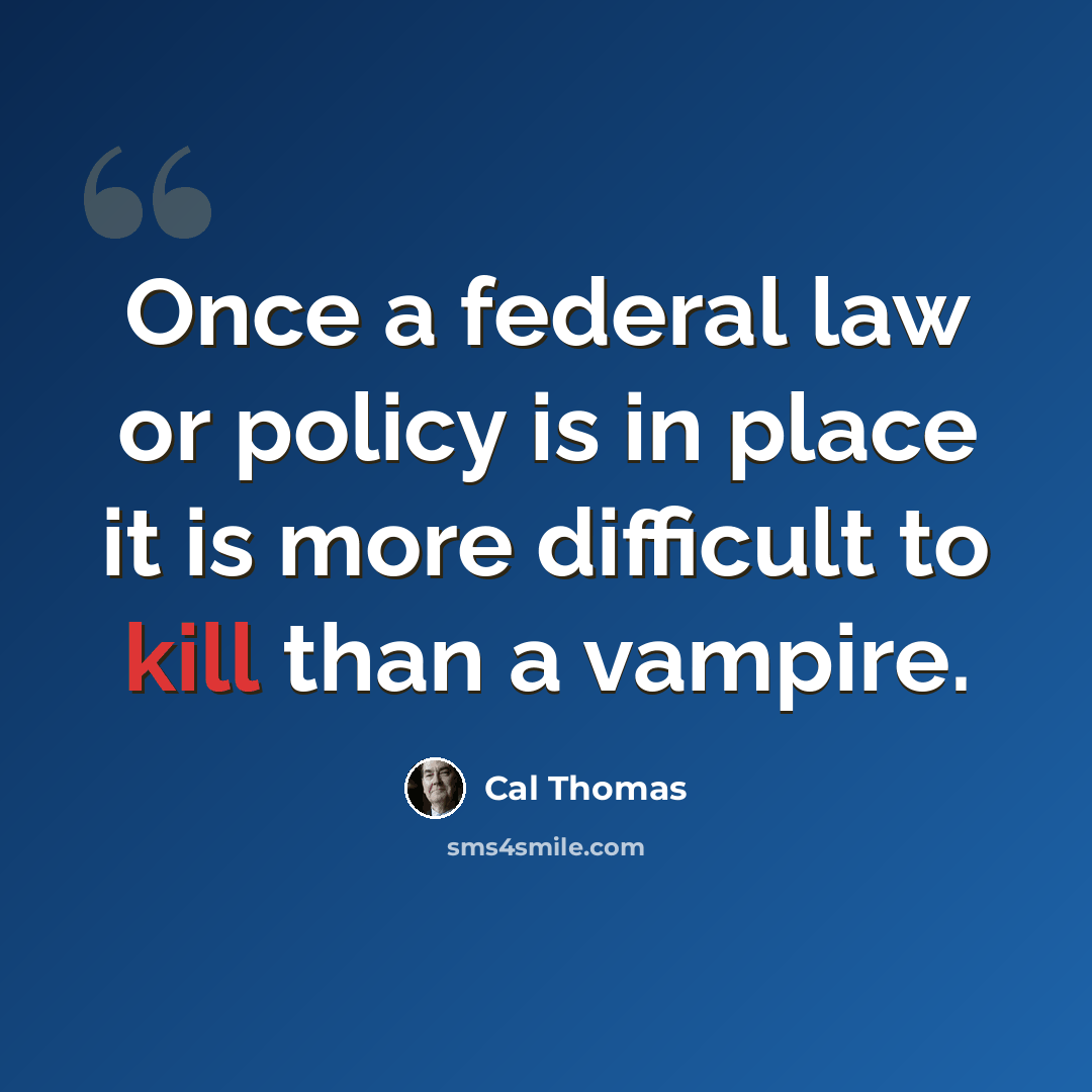 “Once a federal law or policy is in place it is more difficult to kill than a vampire.” quote by Cal Thomas