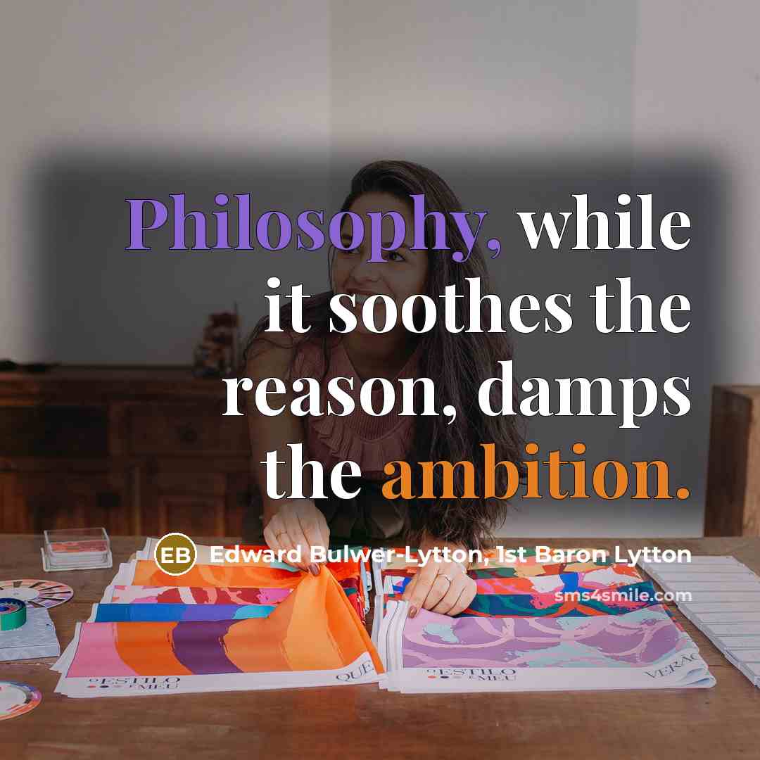 “Philosophy, while it soothes the reason, damps the ambition.” quote by Edward Bulwer-Lytton, 1st Baron Lytton