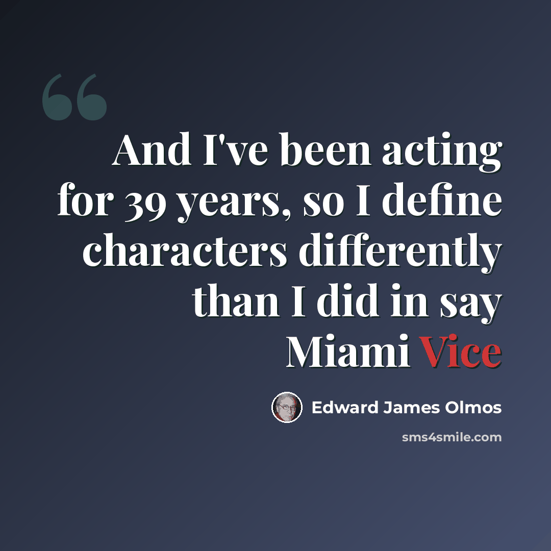 “And I've been acting for 39 years, so I define characters differently than I did in say Miami Vice” quote by Edward James Olmos