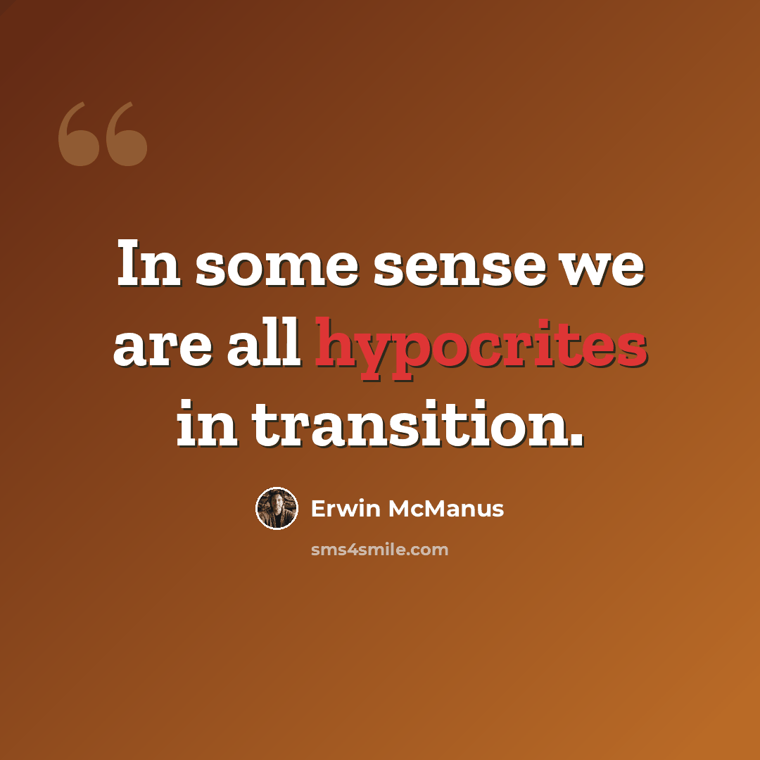 “In some sense we are all hypocrites in transition.” quote by Erwin McManus