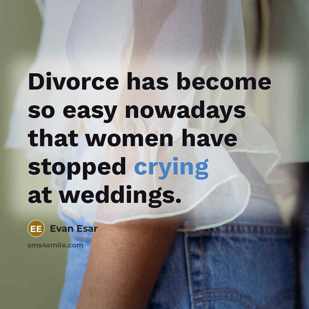 “Divorce has become so easy nowadays that women have stopped crying at weddings.” quote by Evan Esar