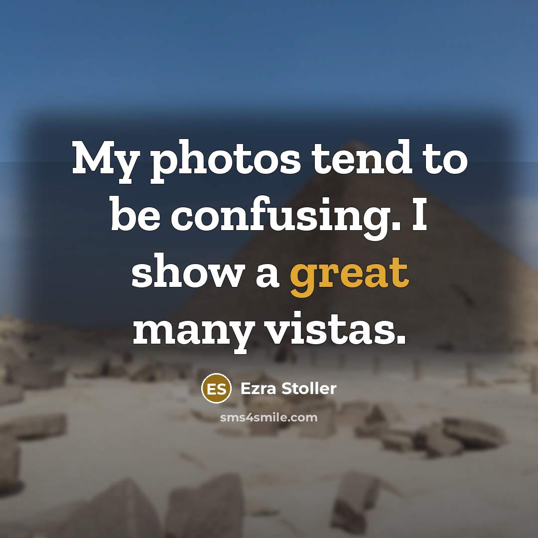 “My photos tend to be confusing. I show a great many vistas.” quote by Ezra Stoller