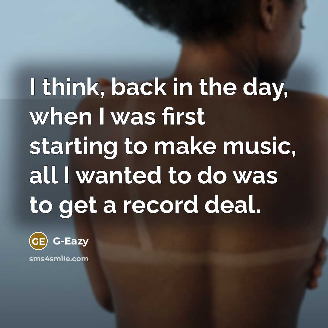 “I think, back in the day, when I was first starting to make music, all I wanted to do was to get a record deal.” quote by G-Eazy