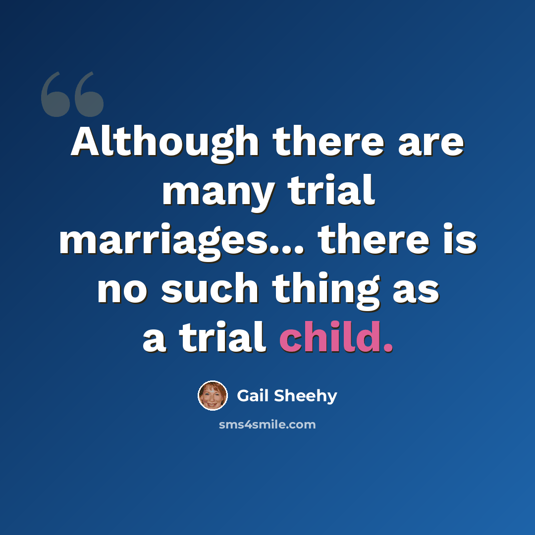 “Although there are many trial marriages... there is no such thing as a trial child.” quote by Gail Sheehy