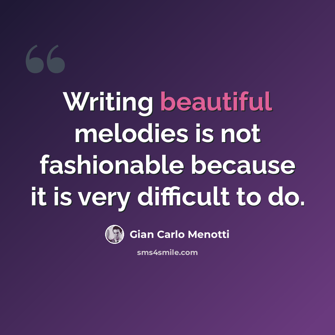 “Writing beautiful melodies is not fashionable because it is very difficult to do.” quote by Gian Carlo Menotti