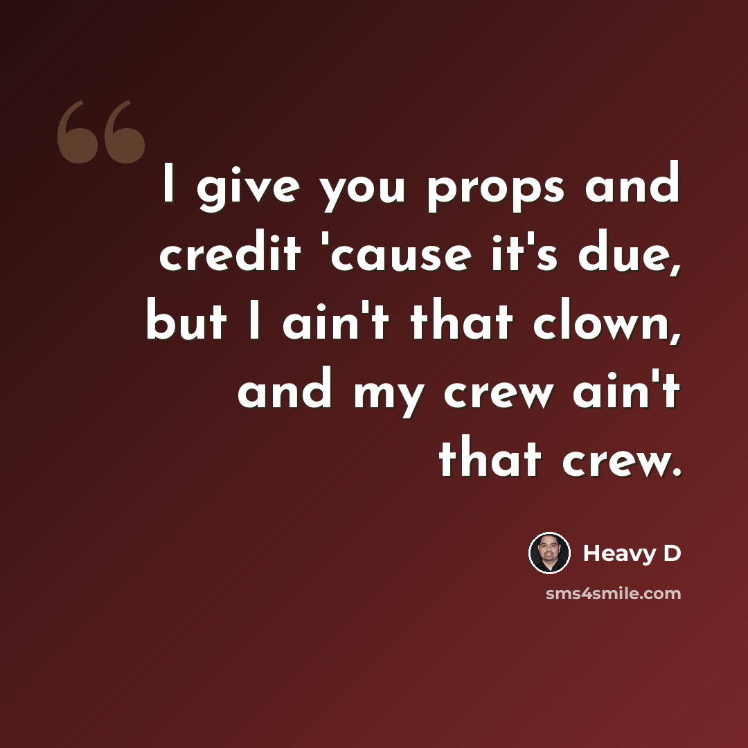 “I give you props and credit 'cause it's due, but I ain't that clown, and my crew ain't that crew.” quote by Heavy D