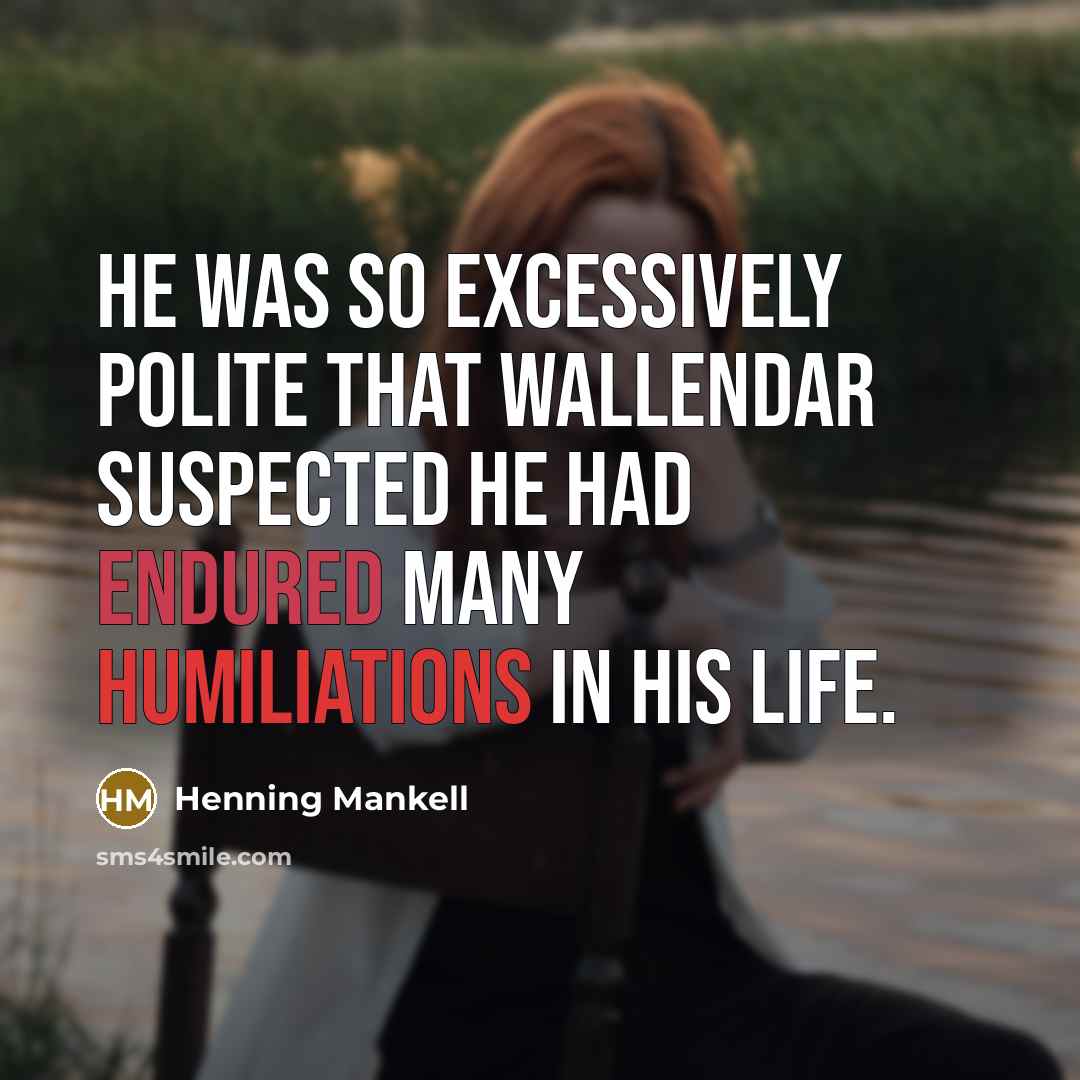 “He was so excessively polite that Wallendar suspected he had endured many humiliations in his life.” quote by Henning Mankell
