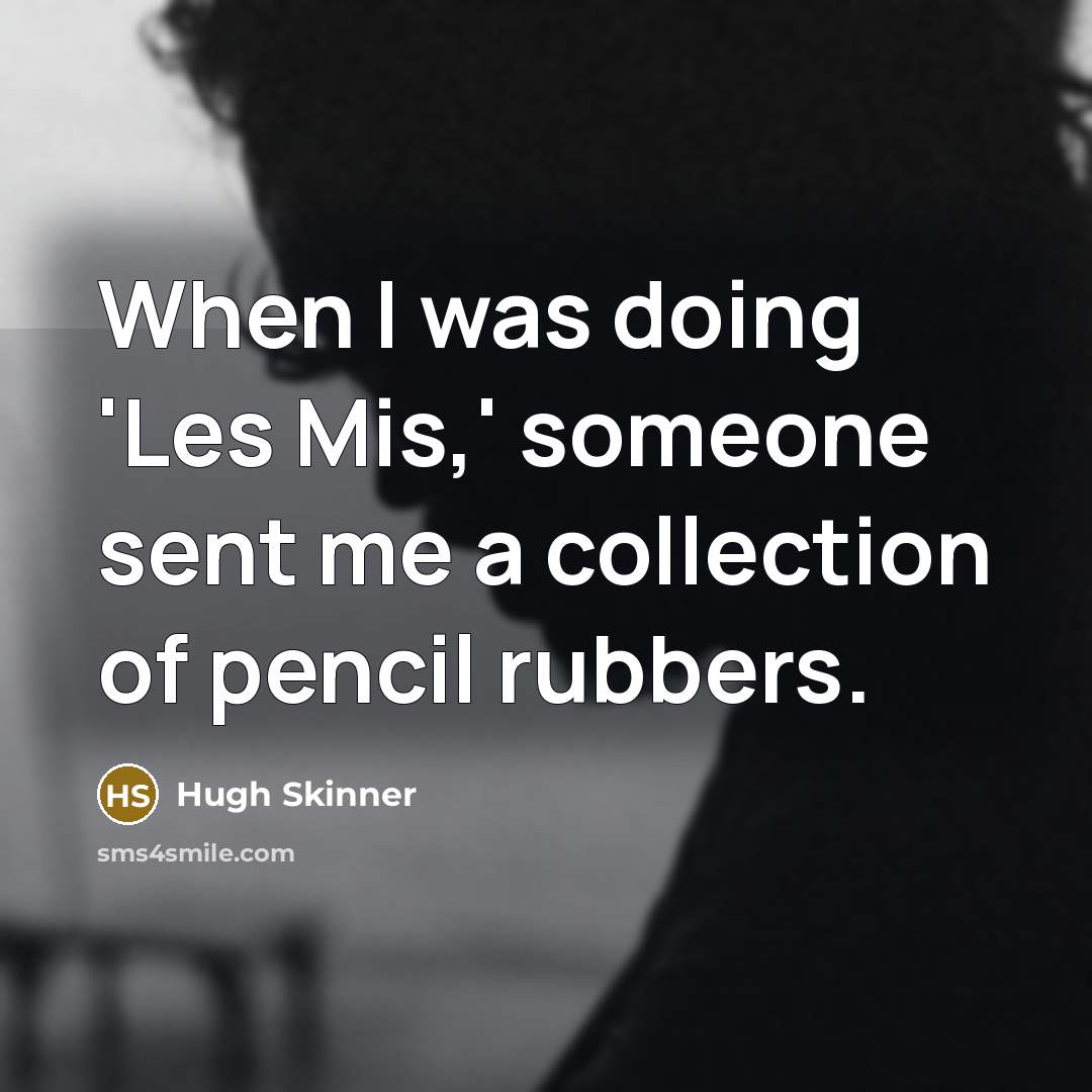 “When I was doing 'Les Mis,' someone sent me a collection of pencil rubbers.” quote by Hugh Skinner