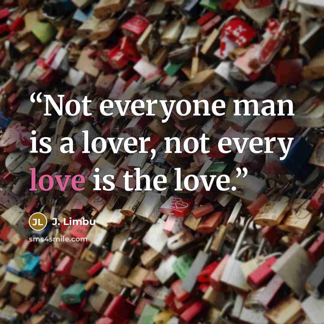 “Not everyone man is a lover, not every love is the love.” quote by J. Limbu