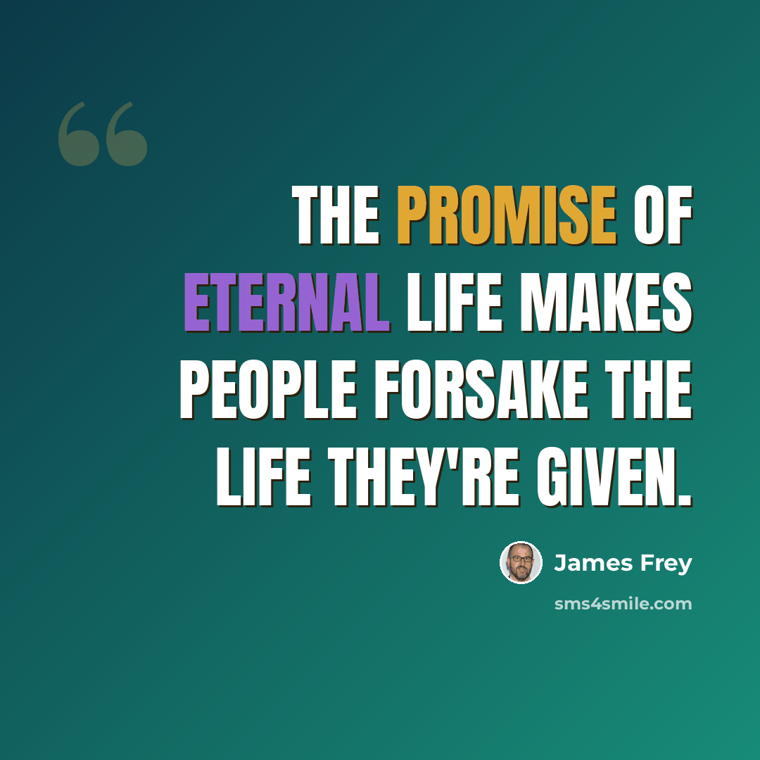 “The promise of eternal life makes people forsake the life they're given.” quote by James Frey