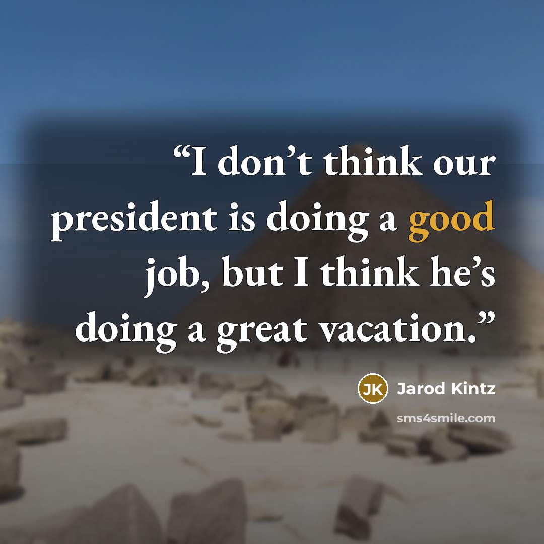 “I don’t think our president is doing a good job, but I think he’s doing a great vacation.” quote by Jarod Kintz
