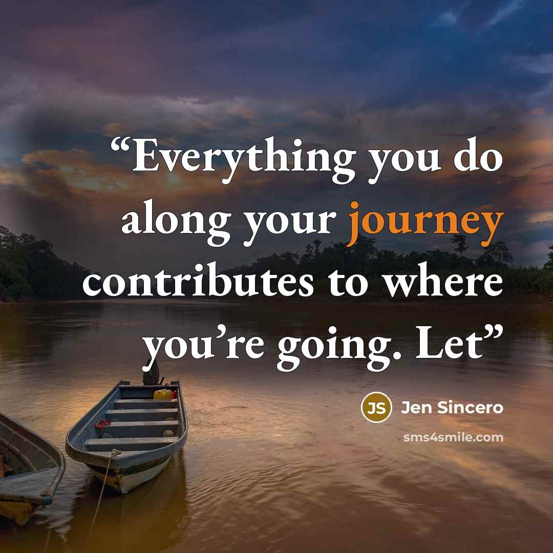 “Everything you do along your journey contributes to where you’re going. Let” quote by Jen Sincero