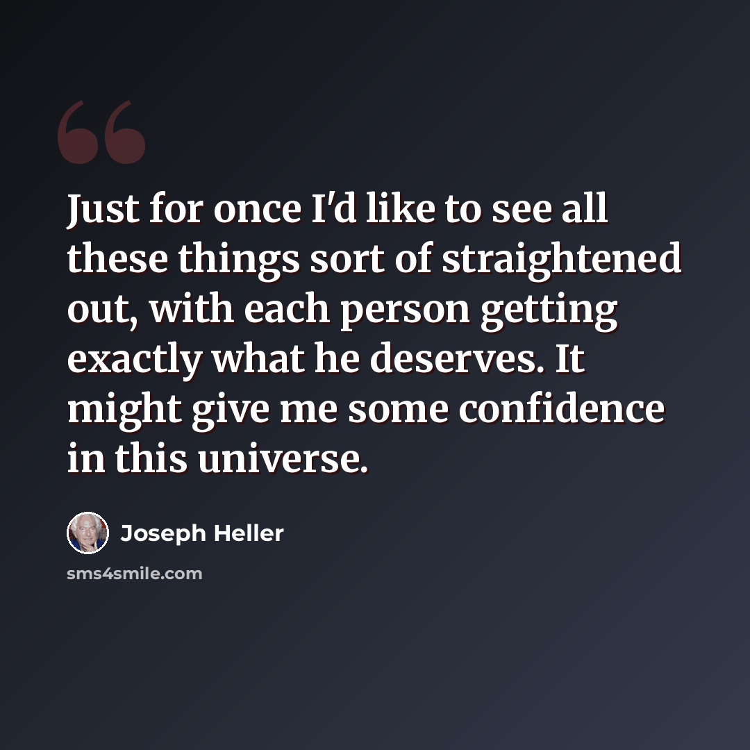 “Just for once I'd like to see all these things sort of straightened out, with each person getting exactly what he deserves. It might give me some confidence in this universe.” quote by Joseph Heller