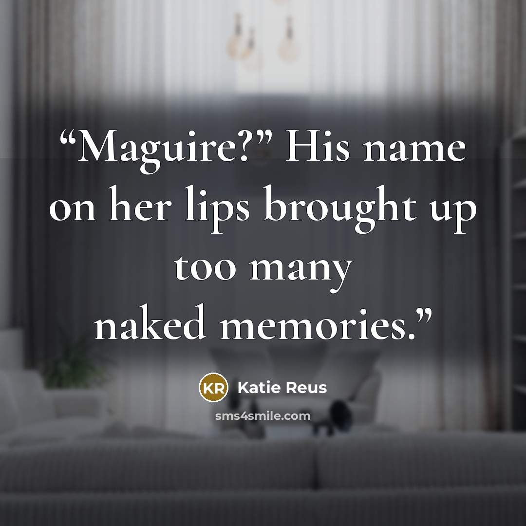“Maguire?” His name on her lips brought up too many naked memories.” quote by Katie Reus