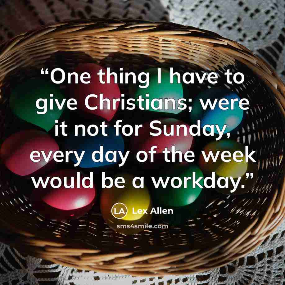 “One thing I have to give Christians; were it not for Sunday, every day of the week would be a workday.” quote by Lex Allen