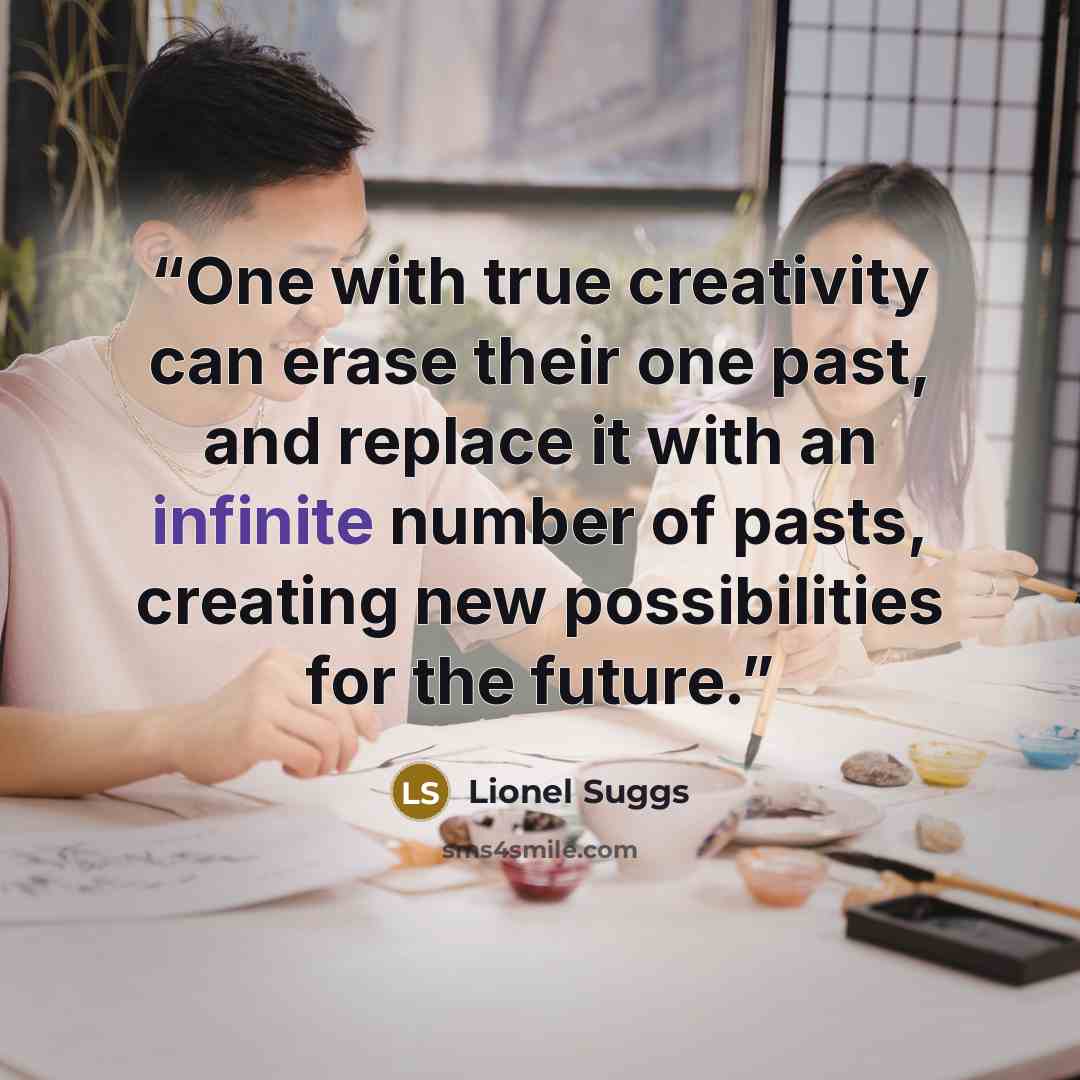 “One with true creativity can erase their one past, and replace it with an infinite number of pasts, creating new possibilities for the future.” quote by Lionel Suggs