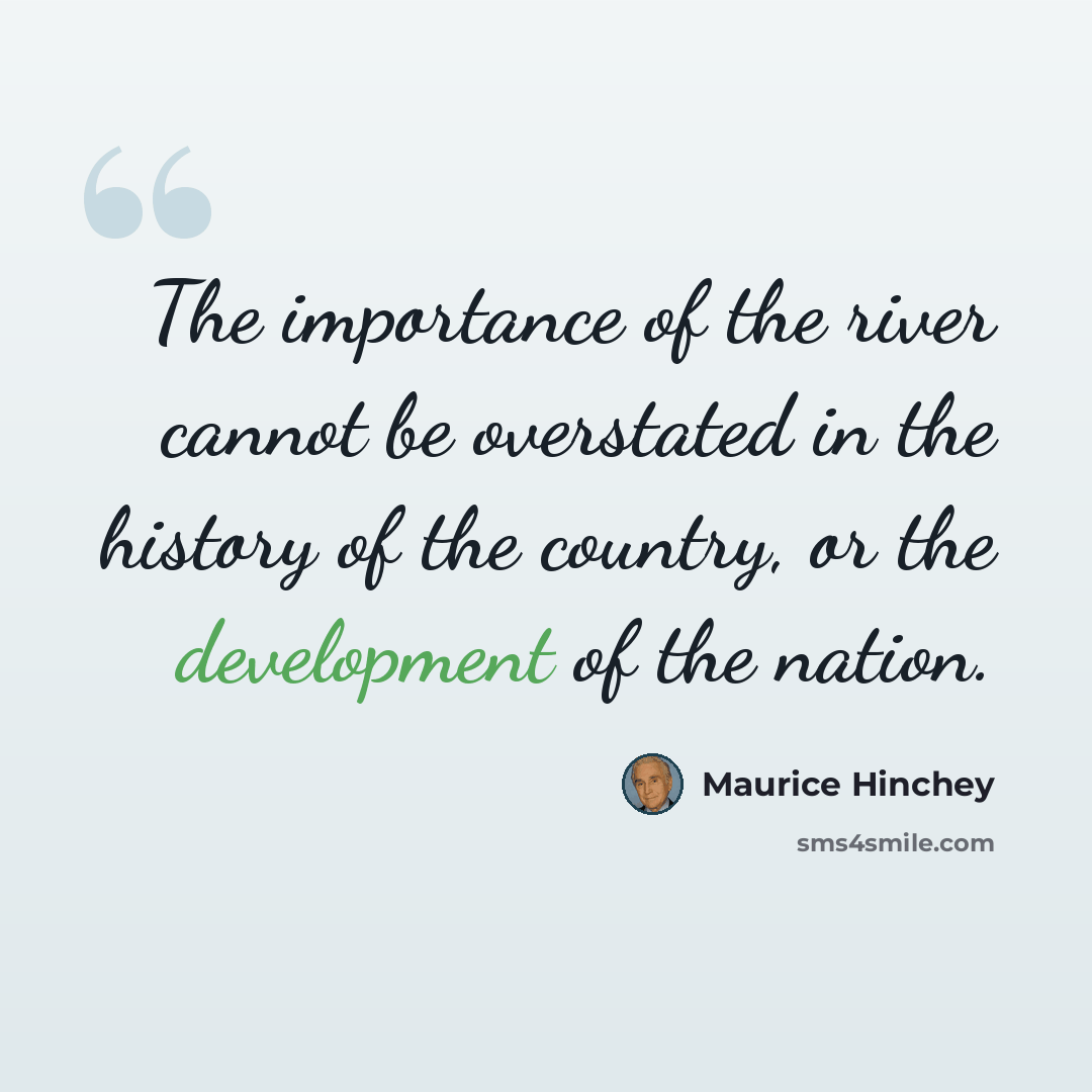 “The importance of the river cannot be overstated in the history of the country, or the development of the nation.” quote by Maurice Hinchey