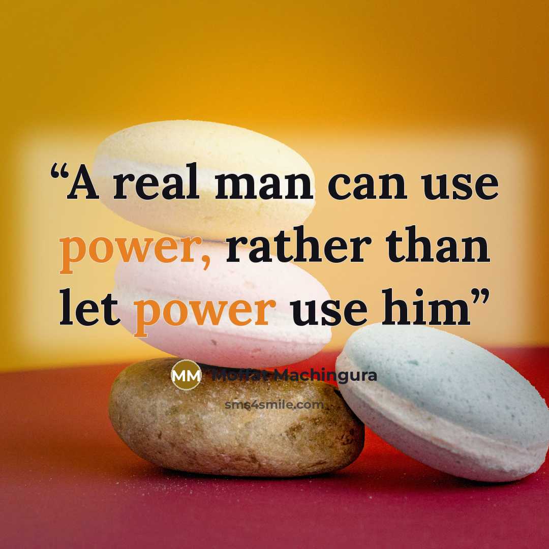 “A real man can use power, rather than let power use him” quote by Moffat Machingura