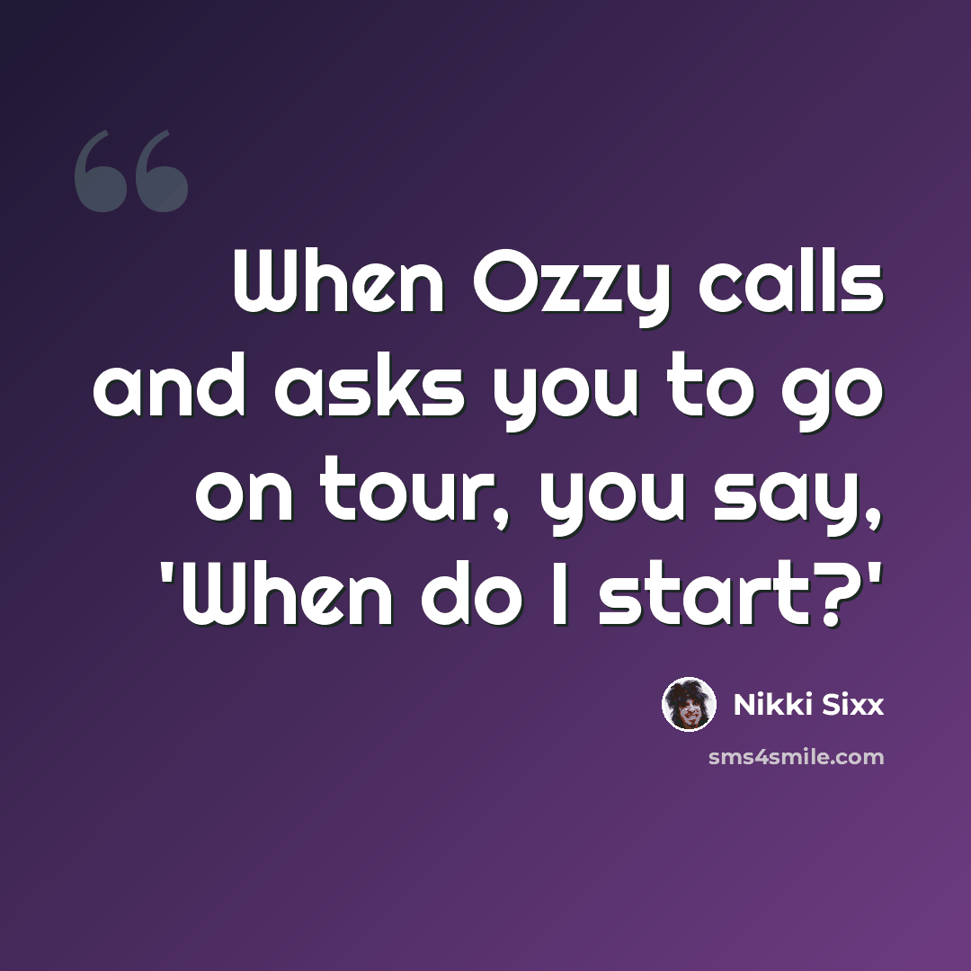 “When Ozzy calls and asks you to go on tour, you say, 'When do I start?'” quote by Nikki Sixx
