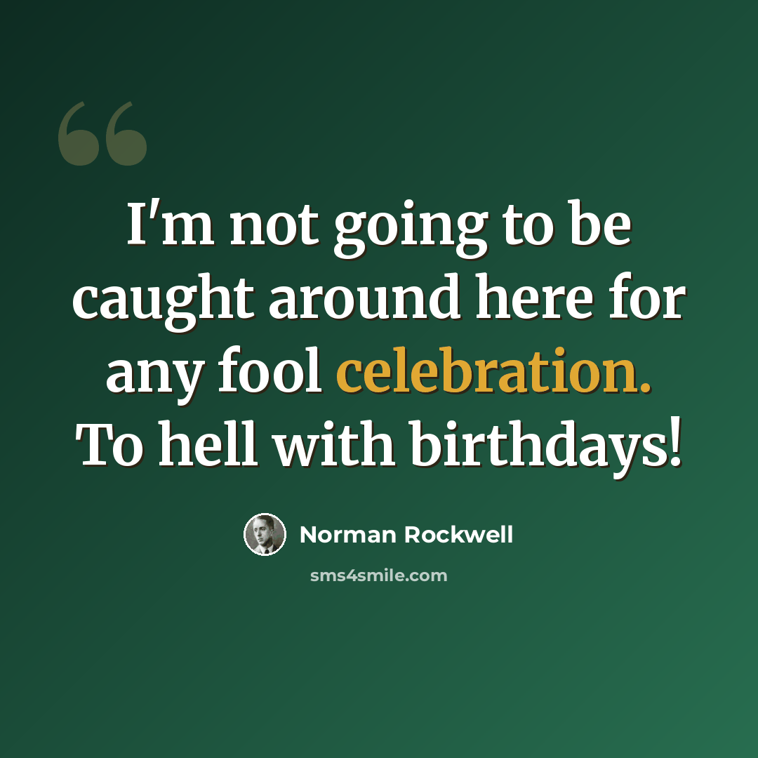 “I'm not going to be caught around here for any fool celebration. To hell with birthdays!” quote by Norman Rockwell