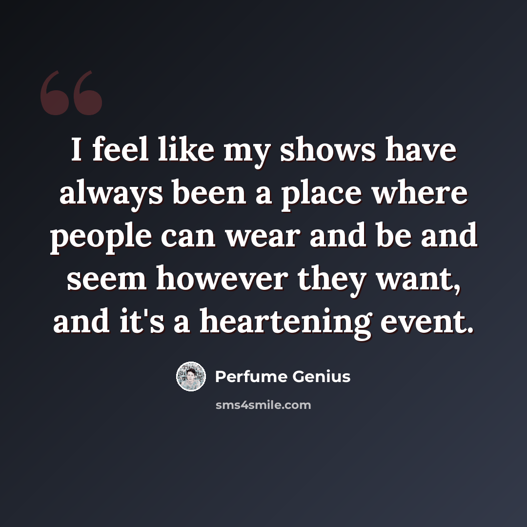 “I feel like my shows have always been a place where people can wear and be and seem however they want, and it's a heartening event.” quote by Perfume Genius