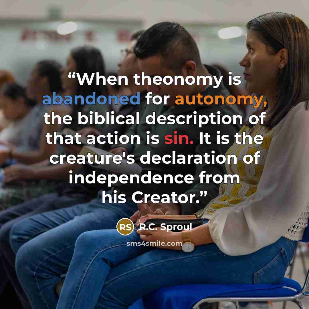 “When theonomy is abandoned for autonomy, the biblical description of that action is sin. It is the creature's declaration of independence from his Creator.” quote by R.C. Sproul