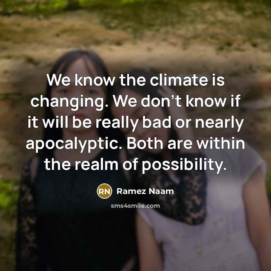 “We know the climate is changing. We don't know if it will be really bad or nearly apocalyptic. Both are within the realm of possibility.” quote by Ramez Naam