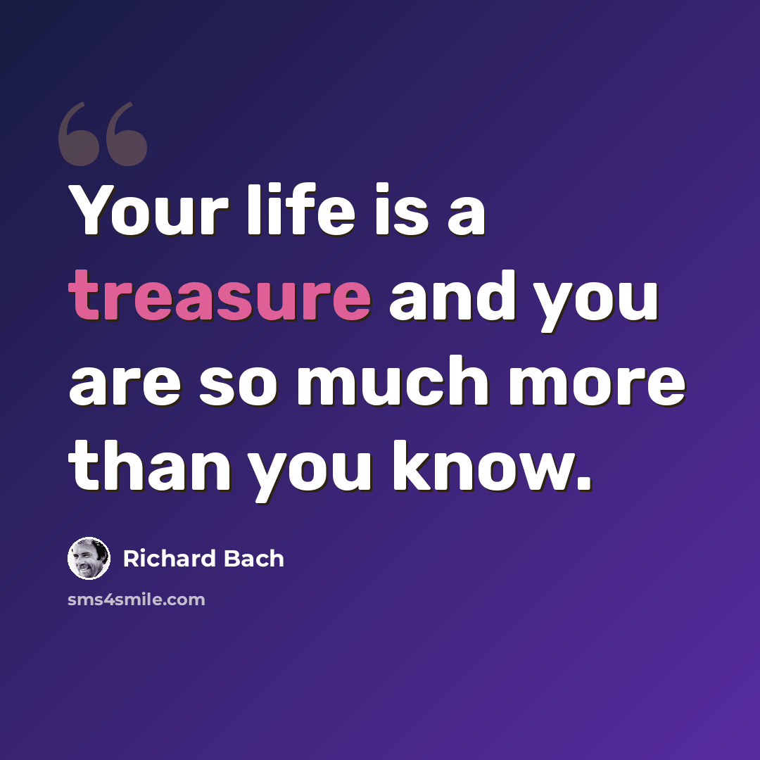 “Your life is a treasure and you are so much more than you know.” quote by Richard Bach