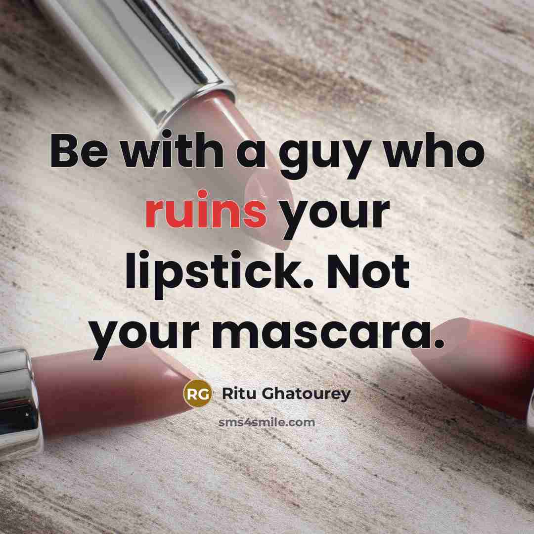 “Be with a guy who ruins your lipstick. Not your mascara.” quote by Ritu Ghatourey